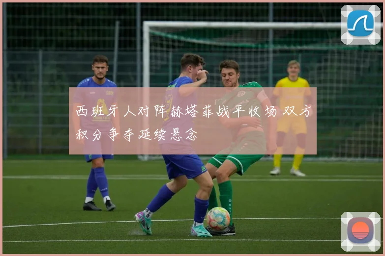 西班牙人对阵赫塔菲战平收场 双方积分争夺延续悬念