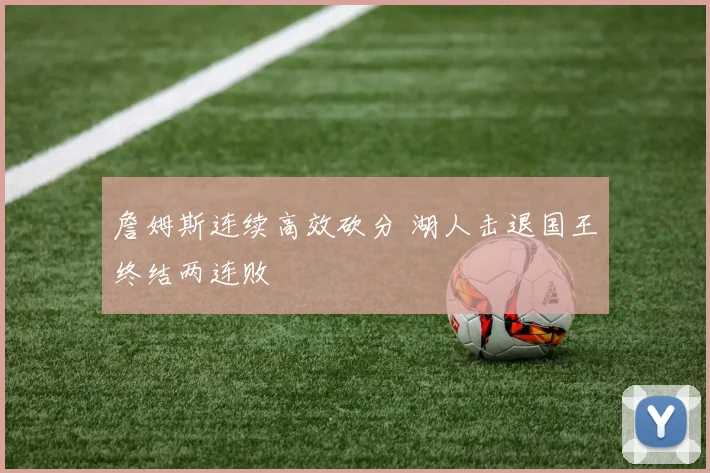 詹姆斯连续高效砍分 湖人击退国王终结两连败