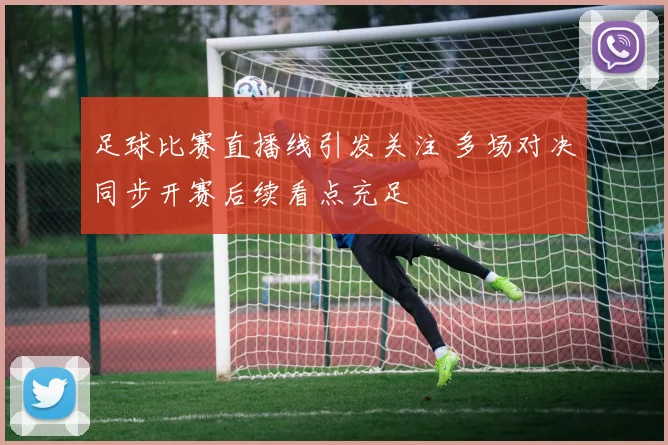 足球比赛直播线引发关注 多场对决同步开赛后续看点充足