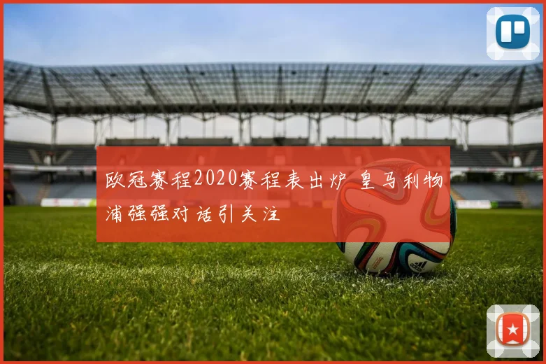 欧冠赛程2020赛程表出炉 皇马利物浦强强对话引关注
