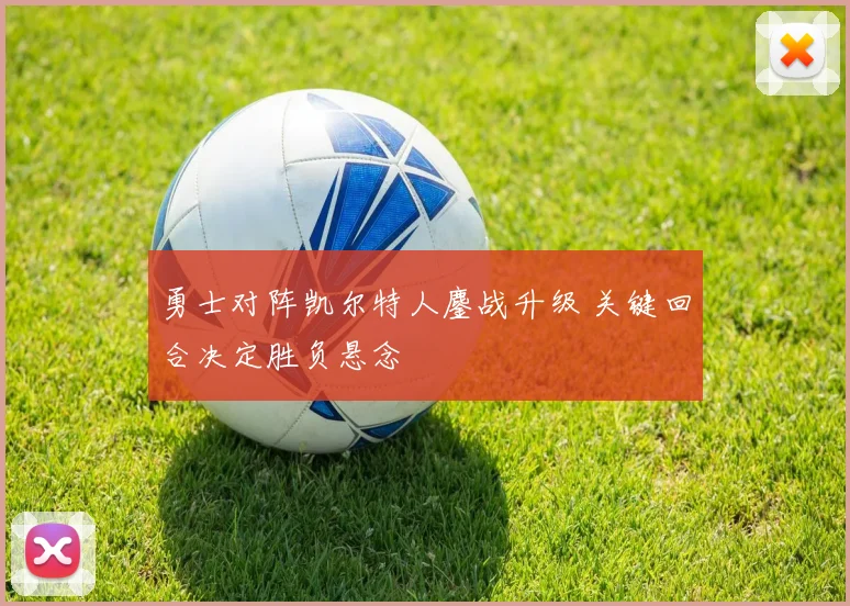 勇士对阵凯尔特人鏖战升级 关键回合决定胜负悬念