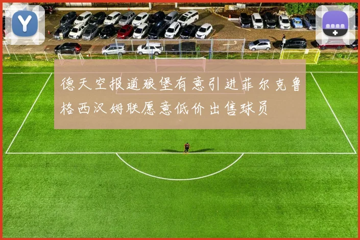 德天空报道狼堡有意引进菲尔克鲁格西汉姆联愿意低价出售球员