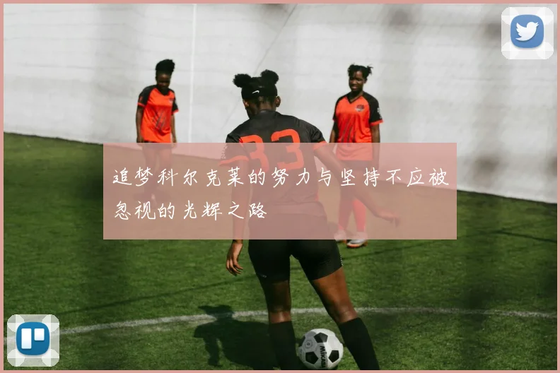 追梦科尔克莱的努力与坚持不应被忽视的光辉之路