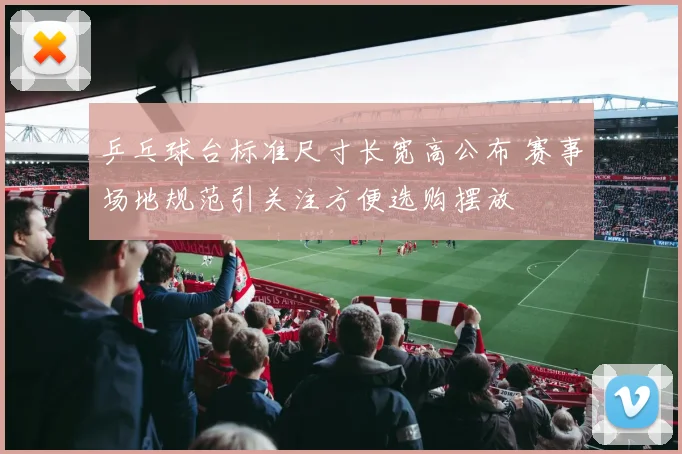 乒乓球台标准尺寸长宽高公布 赛事场地规范引关注方便选购摆放