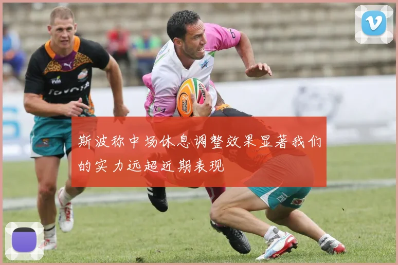 斯波称中场休息调整效果显著我们的实力远超近期表现