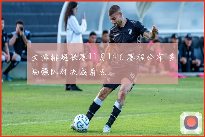 女排排超联赛11月14日赛程公布 多场强队对决成看点