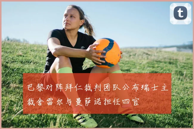 巴黎对阵拜仁裁判团队公布瑞士主裁舍雷尔与曼萨诺担任四官